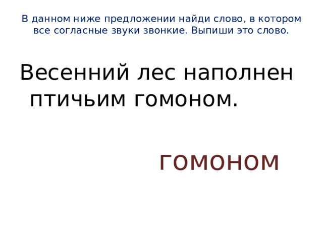 В данном ниже предложении найди слово, в котором все согласные звуки звонкие. Выпиши это слово.   Весенний лес наполнен птичьим гомоном. гомоном 