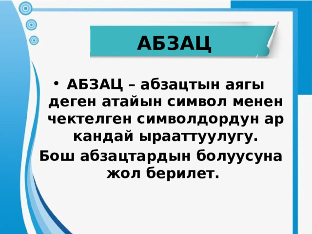 АБЗАЦ АБЗАЦ – абзацтын аягы деген атайын символ менен чектелген символдордун ар кандай ырааттуулугу. Бош абзацтардын болуусуна жол берилет. 