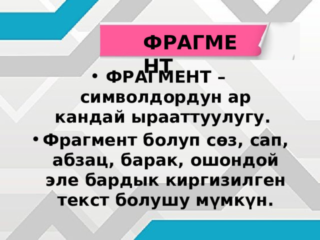 ФРАГМЕНТ ФРАГМЕНТ – символдордун ар кандай ырааттуулугу. Фрагмент болуп сөз, сап, абзац, барак, ошондой эле бардык киргизилген текст болушу мүмкүн. 