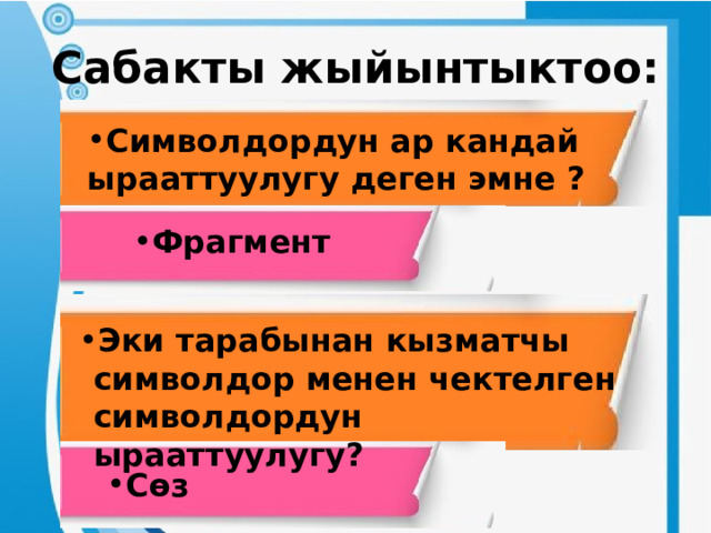 Сабакты жыйынтыктоо: Символдордун ар кандай ырааттуулугу деген эмне ? Фрагмент Эки тарабынан кызматчы символдор менен чектелген символдордун ырааттуулугу? Сөз 
