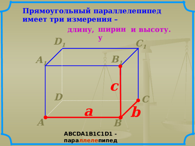Прямоугольный параллелепипед имеет три измерения – ширину длину, и высоту. D 1  С 1  В 1  А 1  c  D  С  а   b   А  В  АВС D А 1 В 1 С 1D1 - пара ллеле пипед  