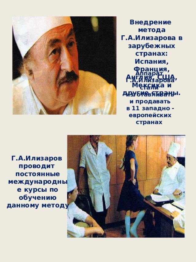 Внедрение метода Г.А.Илизарова в зарубежных странах: Испания, Франция, Англия, США, Мексика и другие страны. Аппарат Г.А.Илизарова стали изготавливать и продавать в 11 западно - европейских странах Г . А.Илизаров проводит постоянные международные курсы по обучению данному методу 