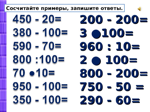 Сосчитайте примеры, запишите ответы. 200 - 200= 3 ●100= 960 : 10= 2 ● 100= 800 - 200= 750 - 50 = 290 - 60= 
