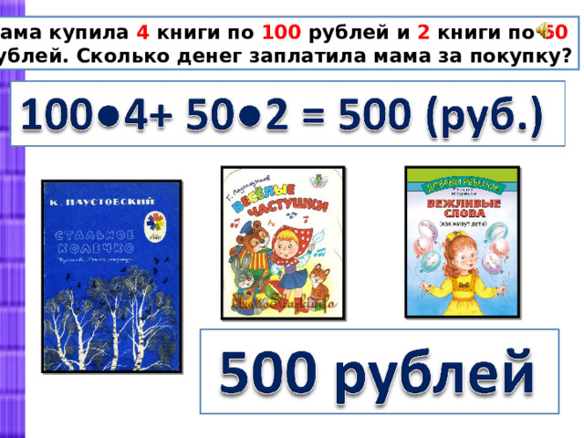  Мама купила 4 книги по 100 рублей и 2 книги по 50  рублей. Сколько денег заплатила мама за покупку? 