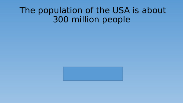 The population of the USA is about 300 million people 