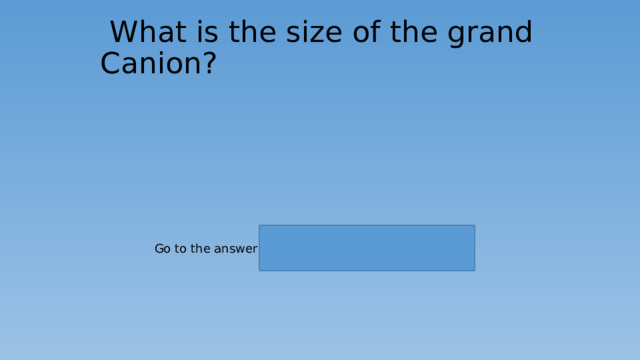   What is the size of the grand Canion? Go to the answer 