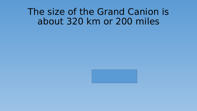 The size of the Grand Canion is about 320 km  or 200 miles 