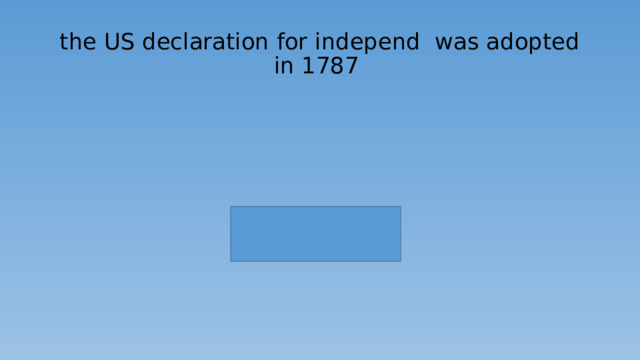 the US declaration for independ was adopted  in 1787 