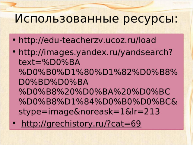 Использованные ресурсы: http://edu-teacherzv.ucoz.ru/load http://images.yandex.ru/yandsearch?text=%D0%BA%D0%B0%D1%80%D1%82%D0%B8%D0%BD%D0%BA%D0%B8%20%D0%BA%20%D0%BC%D0%B8%D1%84%D0%B0%D0%BC&stype=image&noreask=1&lr=213   http://grechistory.ru/?cat=69   