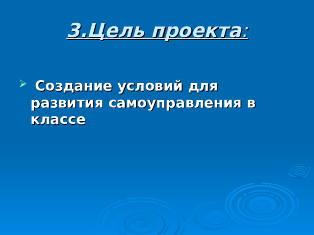 3.Цель проекта :  Создание условий для развития самоуправления в классе 