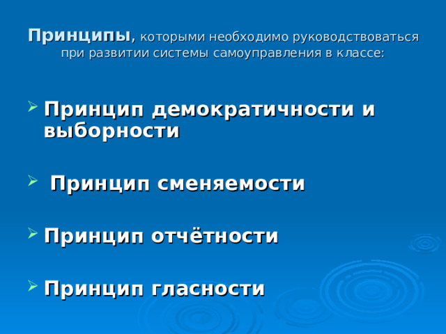 Принципы , которыми необходимо руководствоваться при развитии системы самоуправления в классе: Принцип демократичности и выборности   Принцип сменяемости   Принцип отчётности   Принцип гласности  