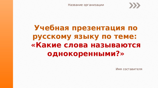 Название организации Учебная презентация по русскому языку по теме:  «Какие слова называются однокоренными?» Имя составителя 
