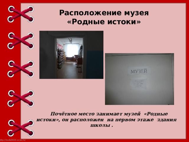 Расположение музея  « Родные истоки »  Почётное место занимает музей «Родные истоки», он расположен на первом этаже здания школы .  