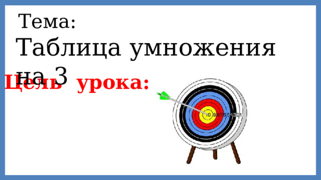 Тема:  Таблица умножения на 3 Цель урока: 