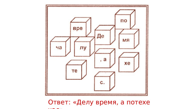 Ответ: «Делу время, а потехе час» 