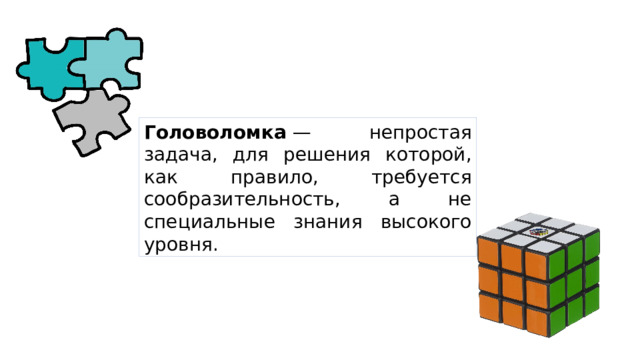 Головоломка  — непростая задача, для решения которой, как правило, требуется сообразительность, а не специальные знания высокого уровня. 