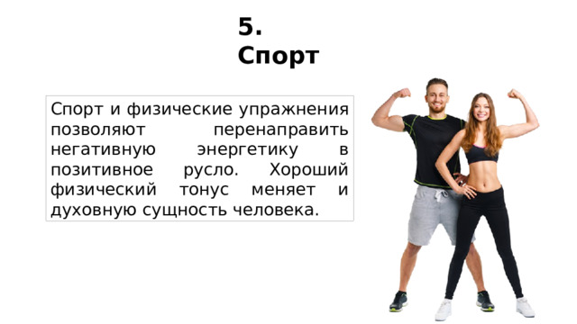 5. Спорт Спорт и физические упражнения позволяют перенаправить негативную энергетику в позитивное русло. Хороший физический тонус меняет и духовную сущность человека. 