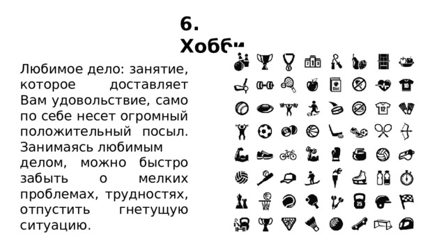 6. Хобби Любимое дело: занятие, которое доставляет Вам удовольствие, само по себе несет огромный положительный посыл. Занимаясь любимым делом, можно быстро забыть о мелких проблемах, трудностях, отпустить гнетущую ситуацию. 
