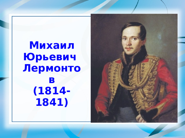 Михаил Юрьевич Лермонтов (1814-1841) 