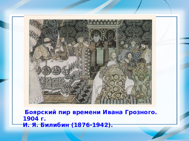  Боярский пир времени Ивана Грозного. 1904 г. И. Я. Билибин (1876-1942). 