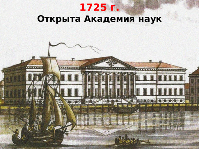 1725 г . Открыта Академия наук 