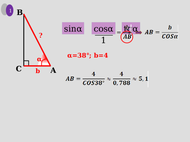 1 B cosα sinα tgα ? 1 α=38°; b=4 α C A b 