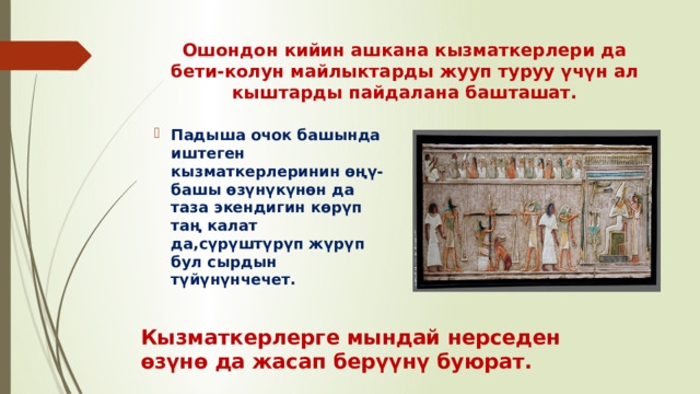 Ошондон кийин ашкана кызматкерлери да бети-колун майлыктарды жууп туруу үчүн ал кыштарды пайдалана башташат. Падыша очок башында иштеген кызматкерлеринин өңү-башы өзүнүкүнөн да таза экендигин көрүп таң калат да,сүрүштүрүп жүрүп бул сырдын түйүнүнчечет. Кызматкерлерге мындай нерседен өзүнө да жасап берүүнү буюрат. 