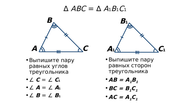 ∆ АВС = ∆ А 1 В 1 С 1  В В 1 С А С 1 А 1 Выпишите пару равных сторон треугольника АВ = А 1 В 1 ВС = В 1 С 1 АС = А 1 С 1 Выпишите пару равных углов треугольника ∠ С = ∠ С 1 ∠ А = ∠ А 1 ∠ В = ∠ В 1  
