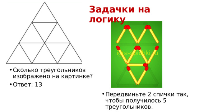 Задачки на логику Сколько треугольников изображено на картинке? Ответ: 13 Передвиньте 2 спички так, чтобы получилось 5 треугольников. 