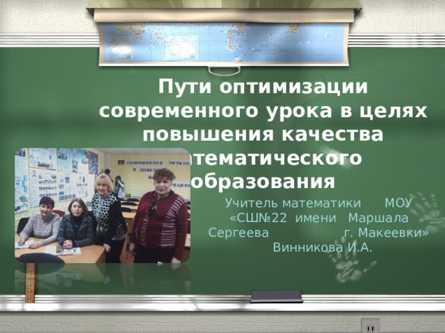 Пути оптимизации современного урока в целях повышения качества математического образования Учитель математики МОУ «СШ№22 имени Маршала Сергеева г. Макеевки» Винникова И.А. 