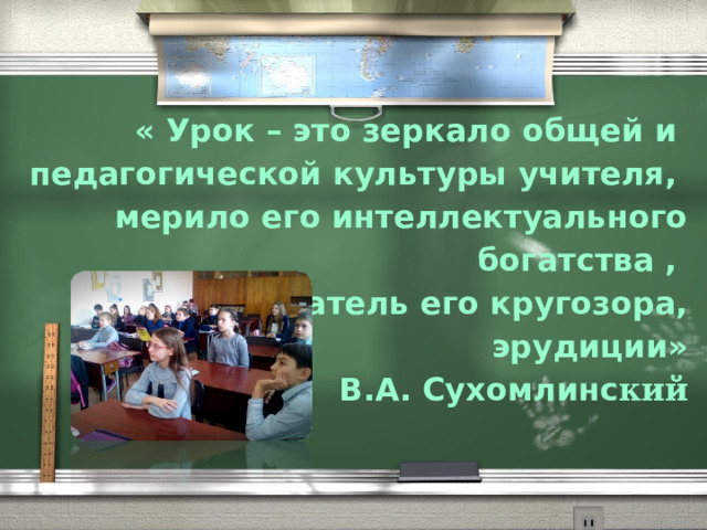 « Урок – это зеркало общей и педагогической культуры учителя, мерило его интеллектуального богатства , показатель его кругозора, эрудиции» В.А. Сухомлинс кий 