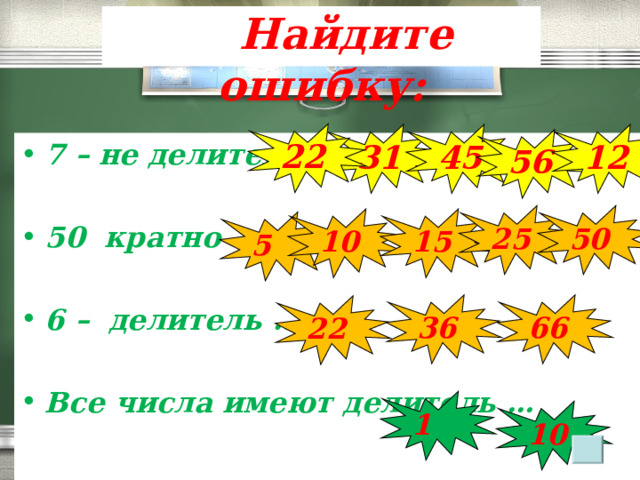   Найдите ошибку: 22 31 4 5 12 56 7 – не делитель …  50 кратно …  6 – делитель …  Все числа имеют делитель … 50 2 5 10 15 5 36 66 22 1 1 0 