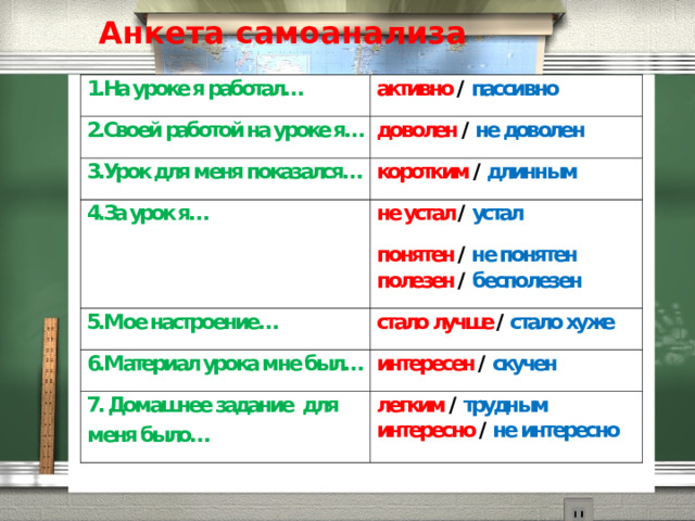 Анкета самоанализа активно / пассивно доволен / не доволен коротким / длинным не устал / устал понятен / не понятен стало лучше / стало хуже полезен / бесполезен интересен / скучен легким / трудным интересно / не интересно  