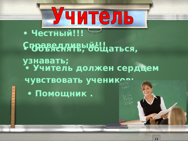 • Честный!!! Справедливый!!! • Объяснять, общаться, узнавать; •  Учитель должен сердцем чувствовать учеников;  • Помощник . 