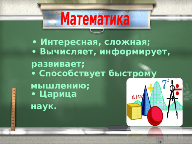 • Интересная, сложная; • Вычисляет, информирует, развивает; •  Способствует быстрому мышлению;  • Царица наук. 