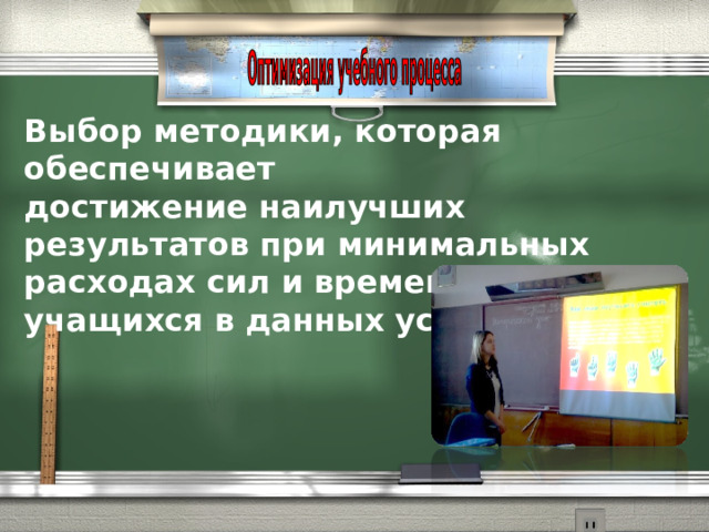 Выбор методики, которая обеспечивает достижение наилучших результатов при минимальных расходах сил и времени учителя и учащихся в данных условиях     
