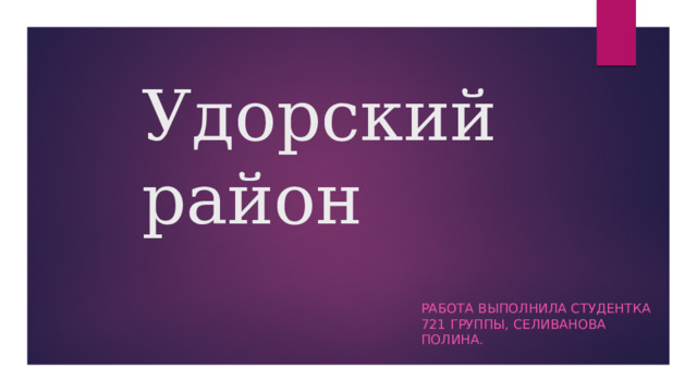 Удорский район Работа выполнила студентка 721 группы, Селиванова Полина. 