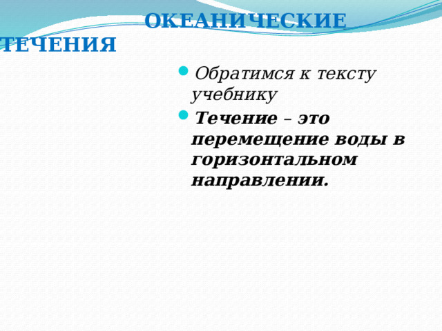   ОКЕАНИЧЕСКИЕ ТЕЧЕНИЯ Обратимся к тексту учебнику Течение – это перемещение воды в горизонтальном направлении. 