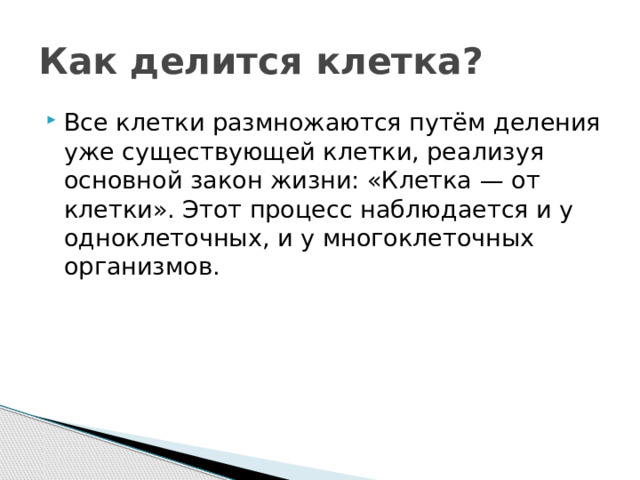 Как делится клетка? Все клетки размножаются путём деления уже существующей клетки, реализуя основной закон жизни: «Клетка — от клетки». Этот процесс наблюдается и у одноклеточных, и у многоклеточных организмов. 
