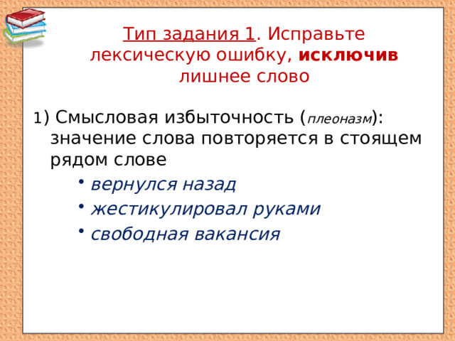 Тип задания 1 . Исправьте лексическую ошибку, исключив лишнее слово 1 ) Смысловая избыточность ( плеоназм ): значение слова повторяется в стоящем рядом слове вернулся назад жестикулировал руками свободная вакансия вернулся назад жестикулировал руками свободная вакансия вернулся назад жестикулировал руками свободная вакансия 