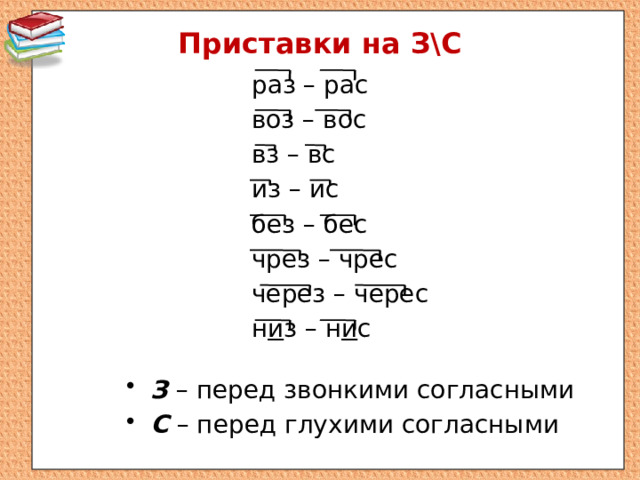 Приставки на З\С раз – рас воз – вос вз – вс из – ис без – бес чрез – чрес через – черес н и з – н и с З – перед звонкими согласными С – перед глухими согласными 
