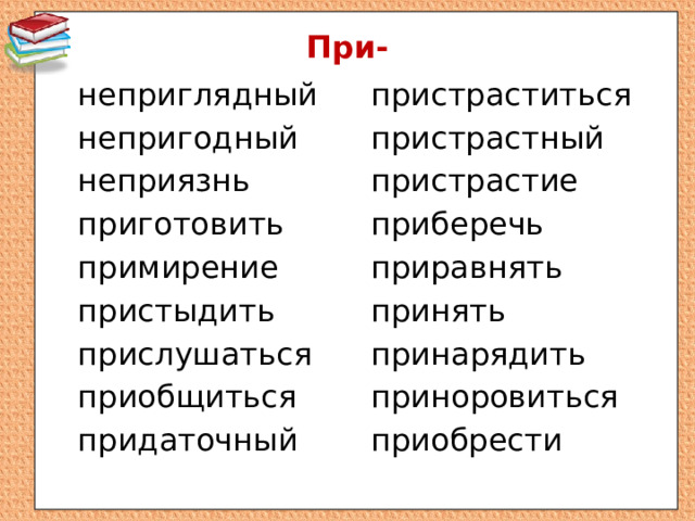 При- неприглядный пристраститься пристрастный непригодный неприязнь пристрастие приготовить приберечь примирение приравнять пристыдить принять принарядить прислушаться приобщиться приноровиться приобрести придаточный 