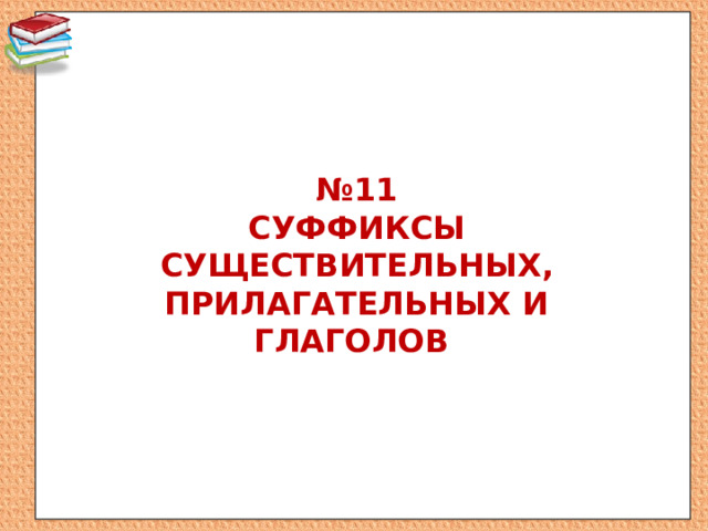 № 11  Суффиксы существительных, прилагательных и глаголов   