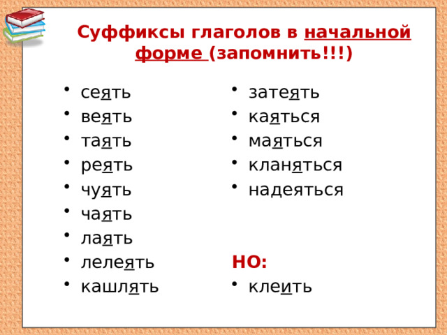 Суффиксы глаголов в начальной форме (запомнить!!!) се я ть ве я ть та я ть ре я ть чу я ть ча я ть ла я ть леле я ть кашл я ть зате я ть ка я ться ма я ться клан я ться надеяться  НО: кле и ть 