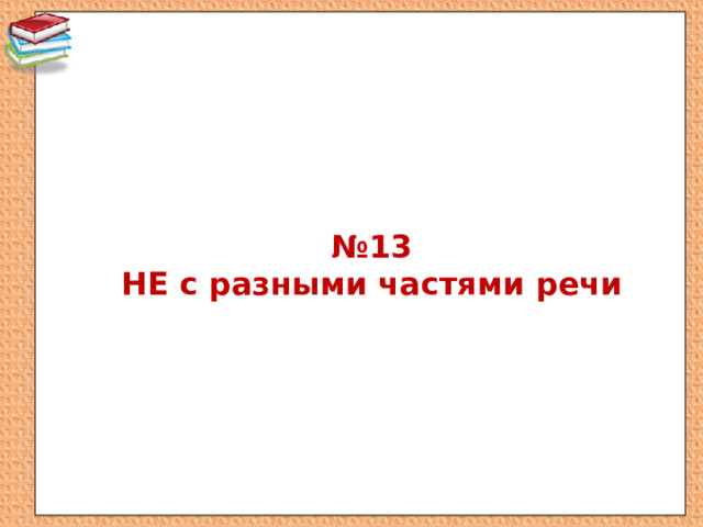 Задание 11 13 егэ русский. Задание 13 ЕГЭ русский теория. Части речи ЕГЭ 13. Урок по заданию 13 ЕГЭ. Не с разными частями речи задание 13 ЕГЭ русский задания.