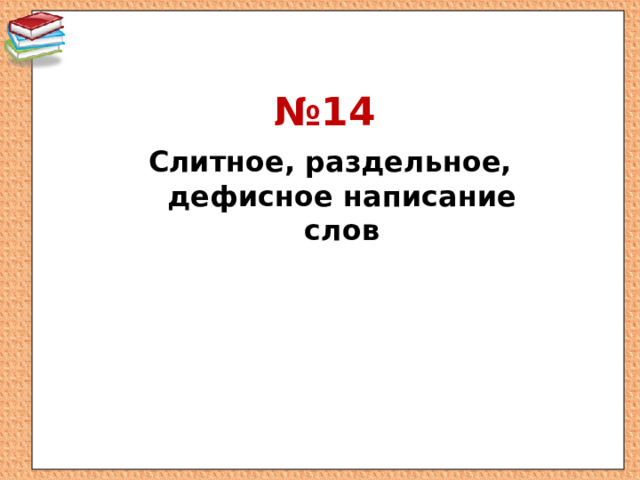 № 14 Слитное, раздельное, дефисное написание слов 