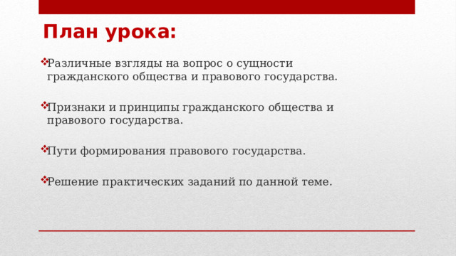 План урока: Различные взгляды на вопрос о сущности гражданского общества и правового государства. Признаки и принципы гражданского общества и правового государства. Пути формирования правового государства. Решение практических заданий по данной теме.   