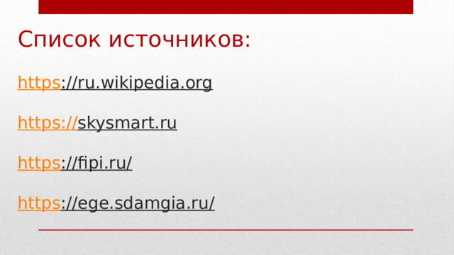 Список источников:    https ://ru.wikipedia.org   https :// skysmart.ru   https ://fipi.ru/   https ://ege.sdamgia.ru/     