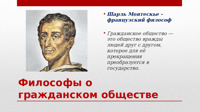 Шарль Монтескье – французский философ  Гражданское общество — это общество вражды людей друг с другом, которое для её прекращения преобразуется в государство. Философы о гражданском обществе 