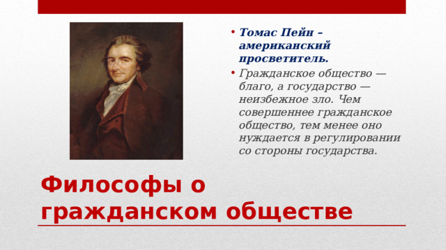 Томас Пейн – американский просветитель. Гражданское общество — благо, а государство — неизбежное зло. Чем совершеннее гражданское общество, тем менее оно нуждается в регулировании со стороны государства. Философы о гражданском обществе 